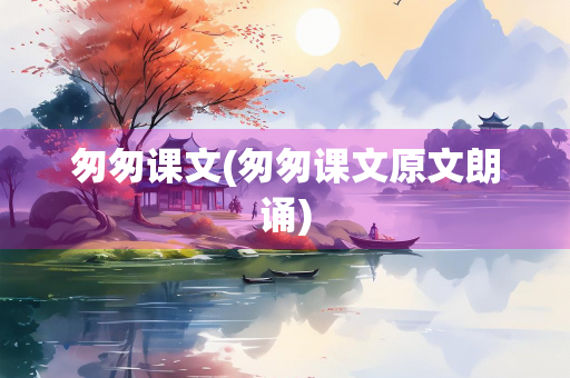 匆匆课文(匆匆课文原文朗诵)