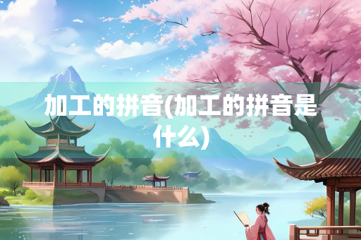 加工的拼音(加工的拼音是什么) 加工的拼音(加工的拼音是什么)