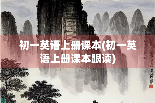 初一英语上册课本(初一英语上册课本跟读)