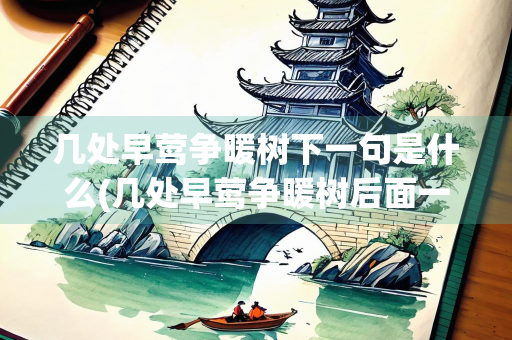 几处早莺争暖树下一句是什么(几处早莺争暖树后面一句是什么) 几处早莺争暖树下一句是什么(几处早莺争暖树后面一句是什么)