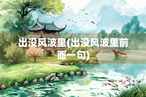 出没风波里(出没风波里前面一句) 出没风波里(出没风波里前面一句)