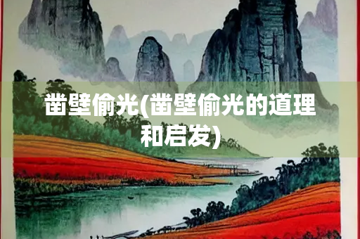 凿壁偷光(凿壁偷光的道理和启发) 凿壁偷光(凿壁偷光的道理和启发)