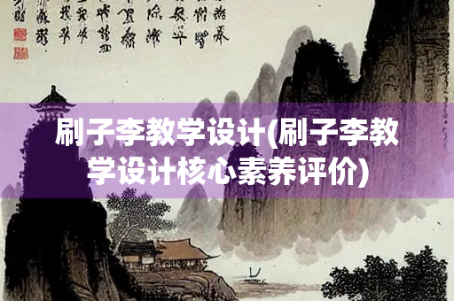 刷子李教学设计(刷子李教学设计核心素养评价) 刷子李教学设计(刷子李教学设计核心素养评价)