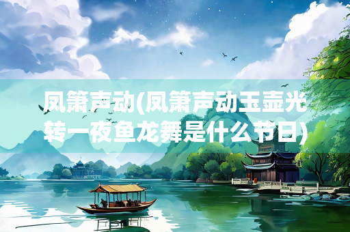 凤箫声动(凤箫声动玉壶光转一夜鱼龙舞是什么节日) 凤箫声动(凤箫声动玉壶光转一夜鱼龙舞是什么节日)