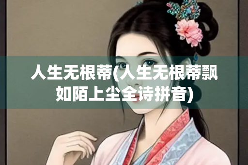 人生无根蒂(人生无根蒂飘如陌上尘全诗拼音)