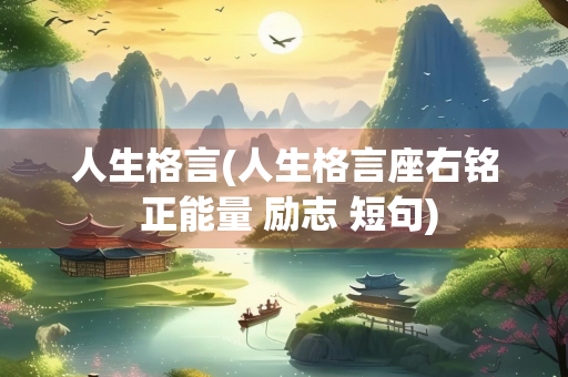 人生格言(人生格言座右铭 正能量 励志 短句) 人生格言(人生格言座右铭 正能量 励志 短句)