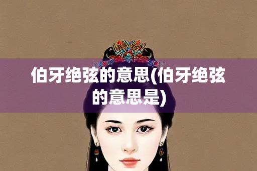 伯牙绝弦的意思(伯牙绝弦的意思是) 伯牙绝弦的意思(伯牙绝弦的意思是)