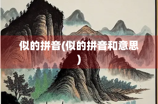 似的拼音(似的拼音和意思) 似的拼音(似的拼音和意思)