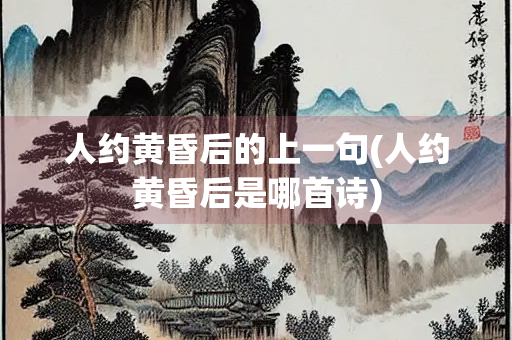 人约黄昏后的上一句(人约黄昏后是哪首诗)