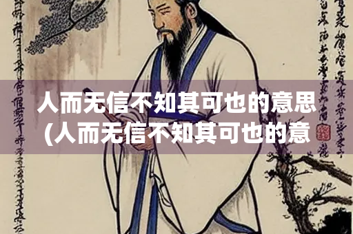 人而无信不知其可也的意思(人而无信不知其可也的意思是什么)