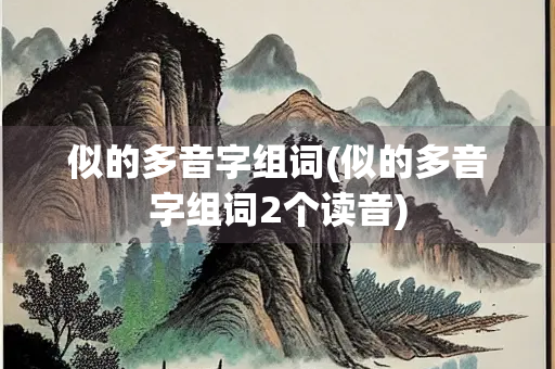 似的多音字组词(似的多音字组词2个读音) 似的多音字组词(似的多音字组词2个读音)