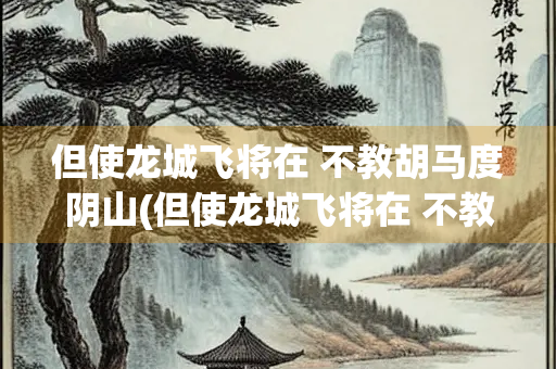 但使龙城飞将在 不教胡马度阴山(但使龙城飞将在 不教胡马度阴山意思)