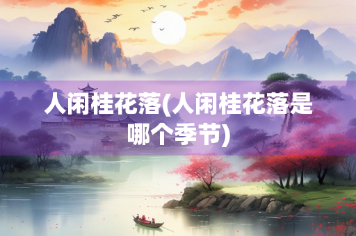 人闲桂花落(人闲桂花落是哪个季节)