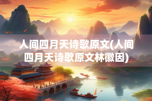 人间四月天诗歌原文(人间四月天诗歌原文林徽因) 人间四月天诗歌原文(人间四月天诗歌原文林徽因)