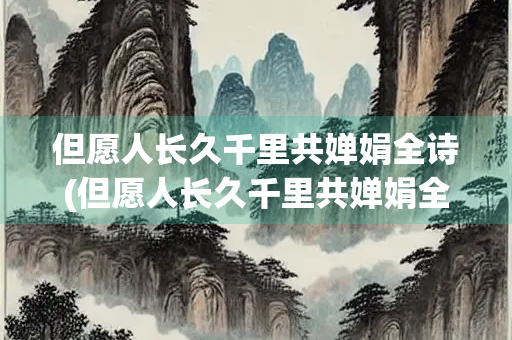 但愿人长久千里共婵娟全诗(但愿人长久千里共婵娟全诗朗诵)