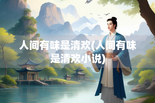 人间有味是清欢(人间有味是清欢小说)