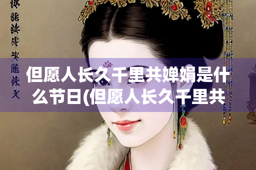 但愿人长久千里共婵娟是什么节日(但愿人长久千里共婵娟什么意思)