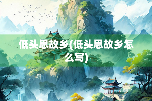 低头思故乡(低头思故乡怎么写)