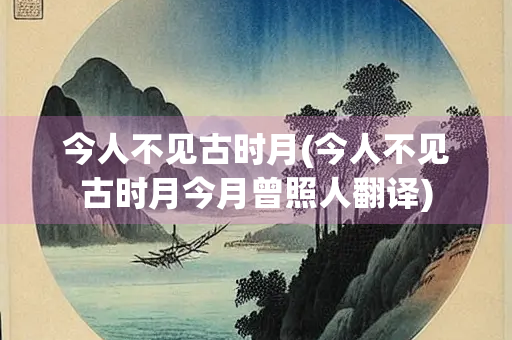 今人不见古时月(今人不见古时月今月曾照人翻译)