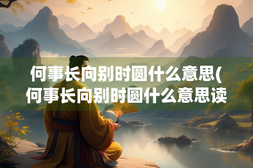何事长向别时圆什么意思(何事长向别时圆什么意思读音)