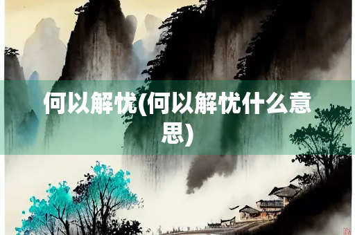何以解忧(何以解忧什么意思)
