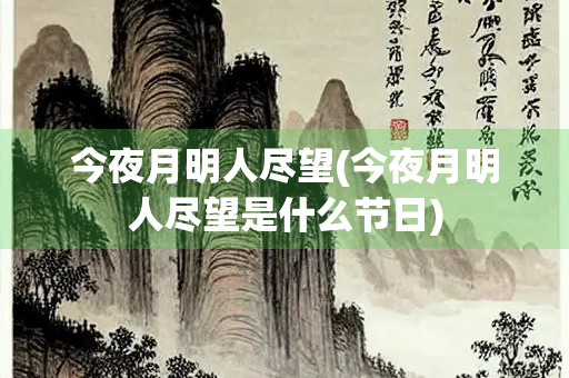 今夜月明人尽望(今夜月明人尽望是什么节日)