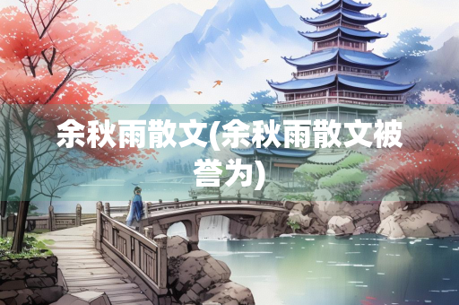 余秋雨散文(余秋雨散文被誉为)