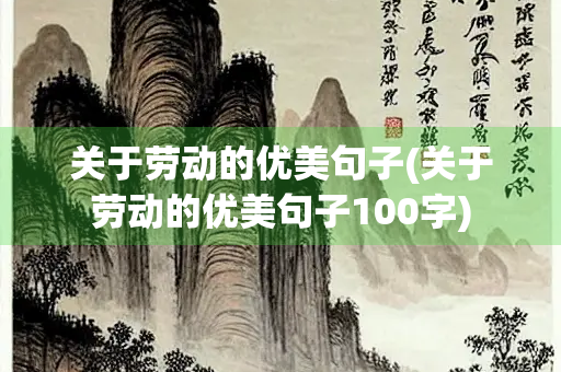 关于劳动的优美句子(关于劳动的优美句子100字) 关于劳动的优美句子(关于劳动的优美句子100字)