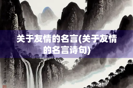 关于友情的名言(关于友情的名言诗句)