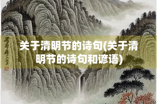 关于清明节的诗句(关于清明节的诗句和谚语)