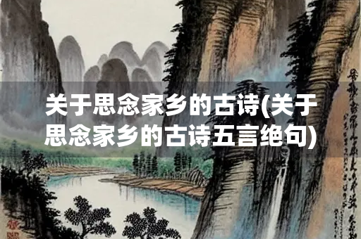 关于思念家乡的古诗(关于思念家乡的古诗五言绝句) 关于思念家乡的古诗(关于思念家乡的古诗五言绝句)
