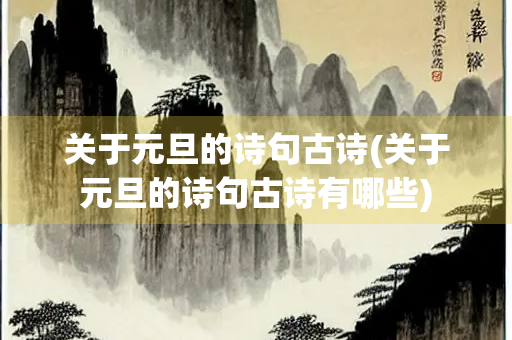 关于元旦的诗句古诗(关于元旦的诗句古诗有哪些) 关于元旦的诗句古诗(关于元旦的诗句古诗有哪些)