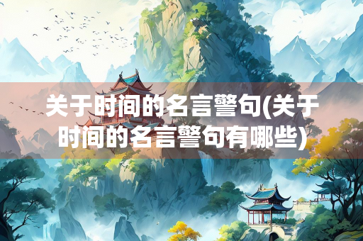 关于时间的名言警句(关于时间的名言警句有哪些) 关于时间的名言警句(关于时间的名言警句有哪些)