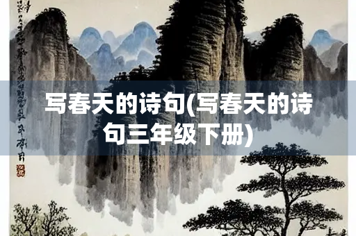 写春天的诗句(写春天的诗句三年级下册) 写春天的诗句(写春天的诗句三年级下册)