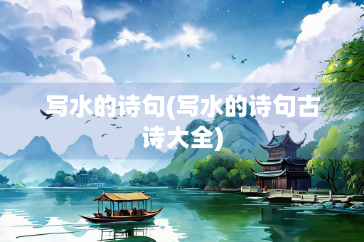 写水的诗句(写水的诗句古诗大全) 写水的诗句(写水的诗句古诗大全)