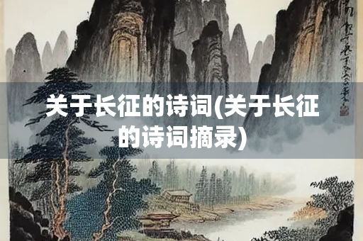 关于长征的诗词(关于长征的诗词摘录) 关于长征的诗词(关于长征的诗词摘录)