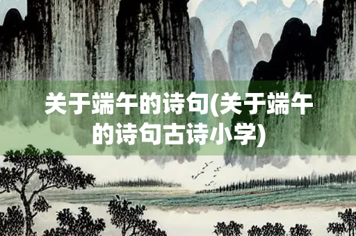 关于端午的诗句(关于端午的诗句古诗小学)