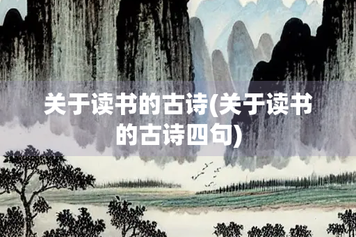 关于读书的古诗(关于读书的古诗四句) 关于读书的古诗(关于读书的古诗四句)
