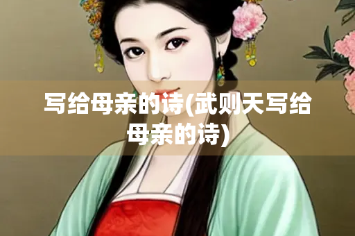 写给母亲的诗(武则天写给母亲的诗) 写给母亲的诗(武则天写给母亲的诗)