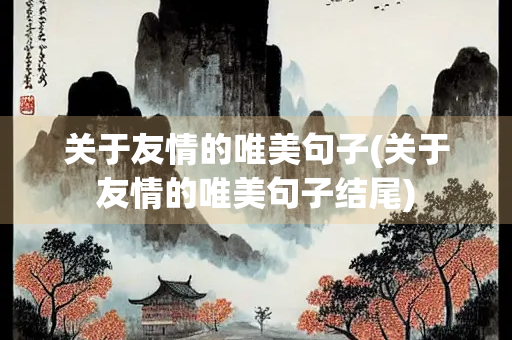 关于友情的唯美句子(关于友情的唯美句子结尾)