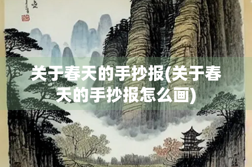 关于春天的手抄报(关于春天的手抄报怎么画) 关于春天的手抄报(关于春天的手抄报怎么画)