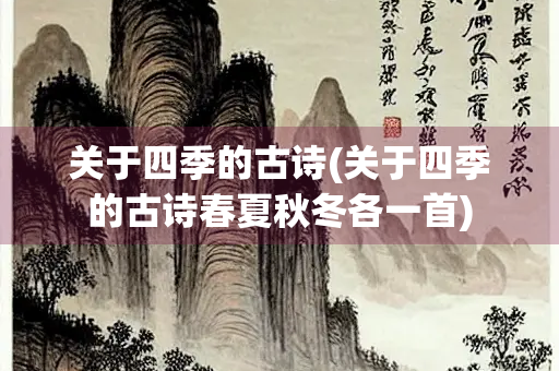 关于四季的古诗(关于四季的古诗春夏秋冬各一首)