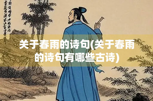 关于春雨的诗句(关于春雨的诗句有哪些古诗) 关于春雨的诗句(关于春雨的诗句有哪些古诗)