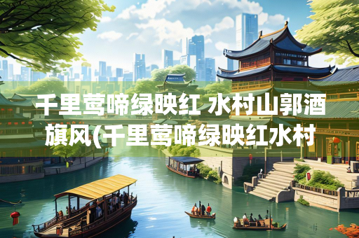 千里莺啼绿映红 水村山郭酒旗风(千里莺啼绿映红水村山郭酒旗风写的是什么季节)