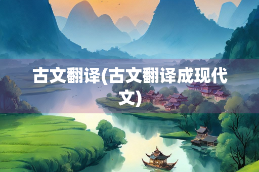 古文翻译(古文翻译成现代文)