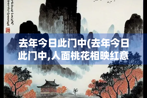去年今日此门中(去年今日此门中,人面桃花相映红意思)