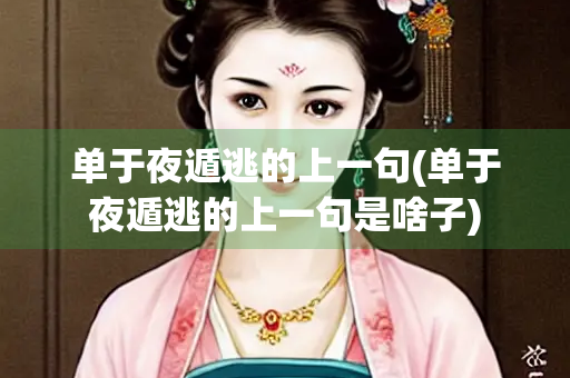 单于夜遁逃的上一句(单于夜遁逃的上一句是啥子) 单于夜遁逃的上一句(单于夜遁逃的上一句是啥子)