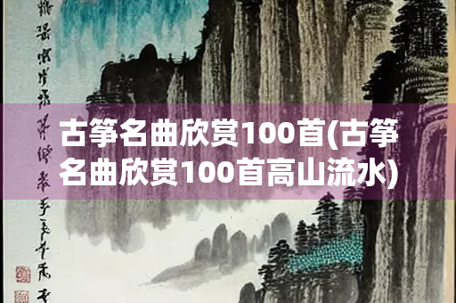 古筝名曲欣赏100首(古筝名曲欣赏100首高山流水)
