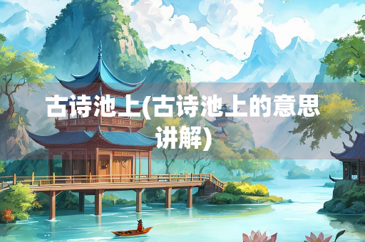 古诗池上(古诗池上的意思讲解) 古诗池上(古诗池上的意思讲解)