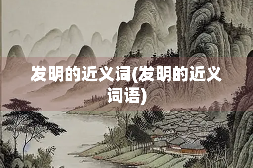 发明的近义词(发明的近义词语) 发明的近义词(发明的近义词语)